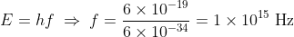 E=hf\; \Rightarrow\; f=\frac{6\times 10^{-19}}{6 \times 10^{-34}}=1\times 10^{15}\textrm{ Hz}